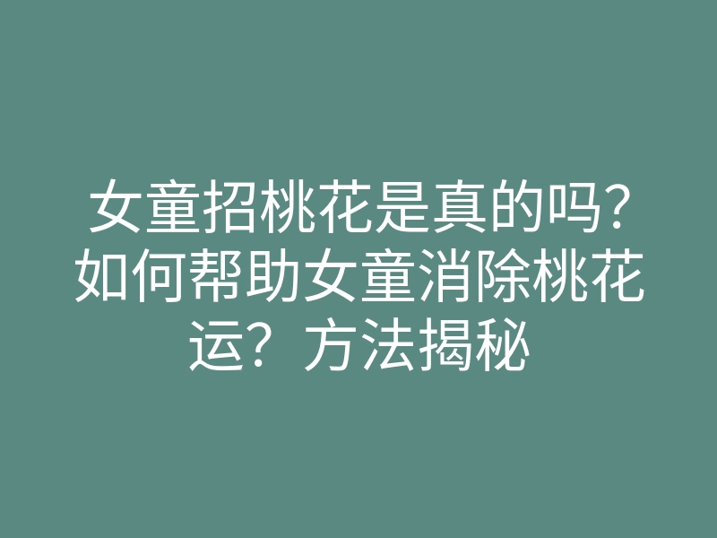 女童招桃花是真的吗?如何帮助女童消除桃花运?方法揭秘