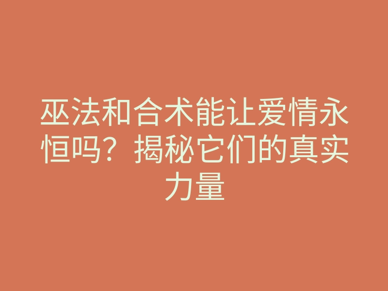 巫法和合术能让爱情永恒吗？揭秘它们的真实力量