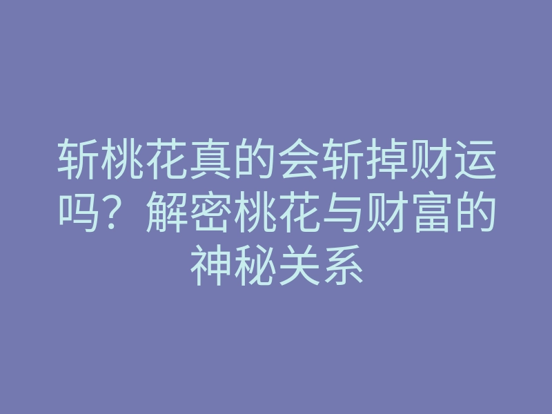 斩桃花真的会斩掉财运吗?解密桃花与财富的神秘关系