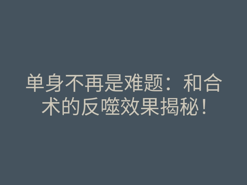 单身不再是难题:和合术的反噬效果揭秘!