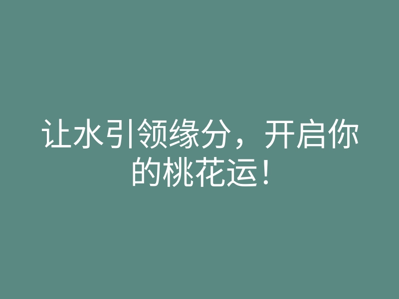 让水引领缘分,开启你的桃花运!