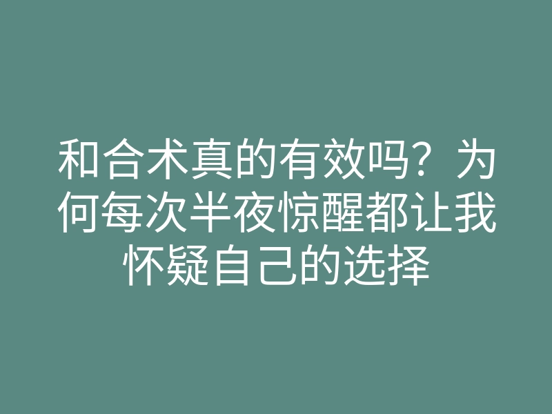和合术真的有效吗？为何每次半夜惊醒都让我怀疑自己的选择