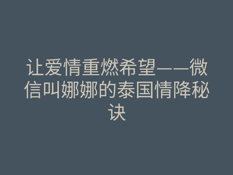 让爱情重燃希望——微信叫娜娜的泰国情降秘诀