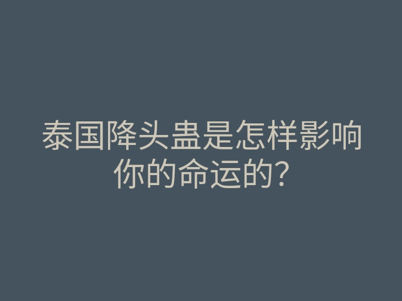 泰国降头蛊是怎样影响你的命运的?