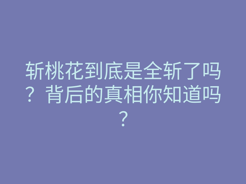 斩桃花到底是全斩了吗？背后的真相你知道吗？