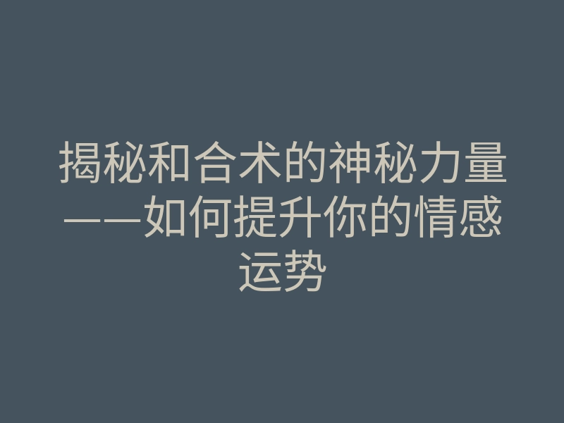 揭秘和合术的神秘力量——如何提升你的情感运势