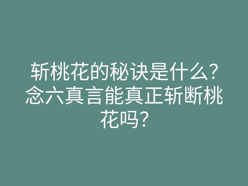 斩桃花的秘诀是什么？念六真言能真正斩断桃花吗？