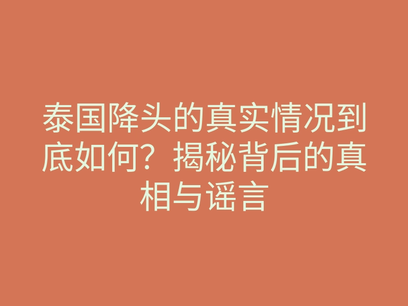 泰国降头的真实情况到底如何?揭秘背后的真相与谣言