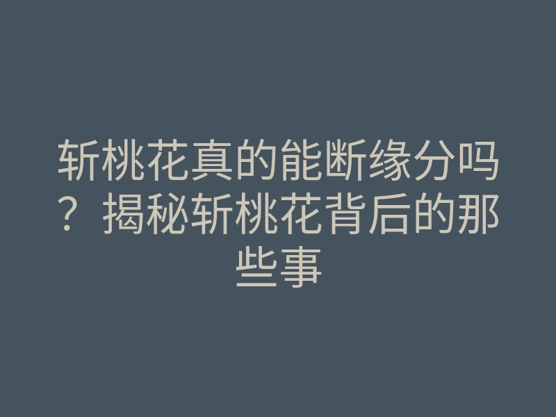 斩桃花真的能断缘分吗?揭秘斩桃花背后的那些事