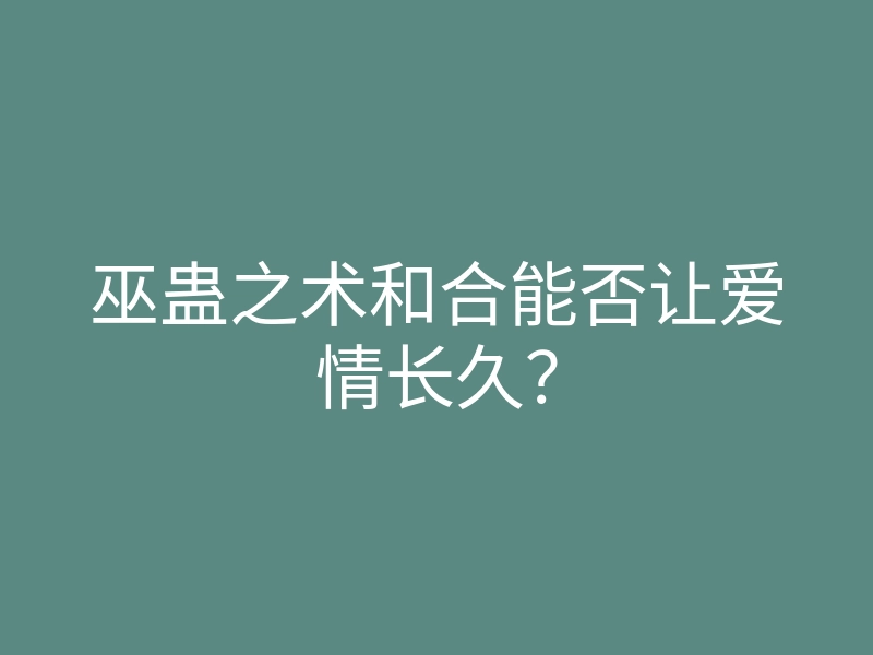 巫蛊之术和合能否让爱情长久？