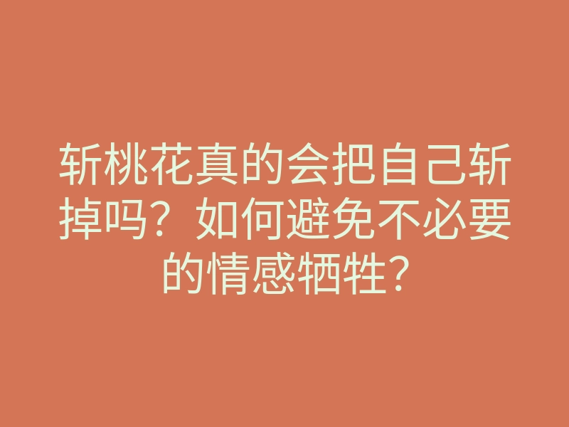 斩桃花真的会把自己斩掉吗？如何避免不必要的情感牺牲？
