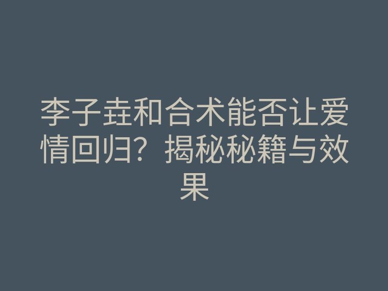 李子垚和合术能否让爱情回归?揭秘秘籍与效果