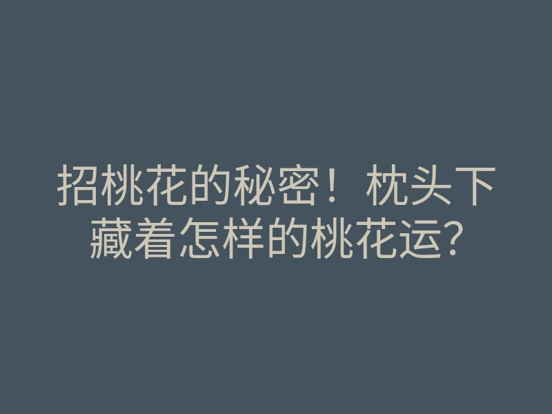招桃花的秘密!枕头下藏着怎样的桃花运?