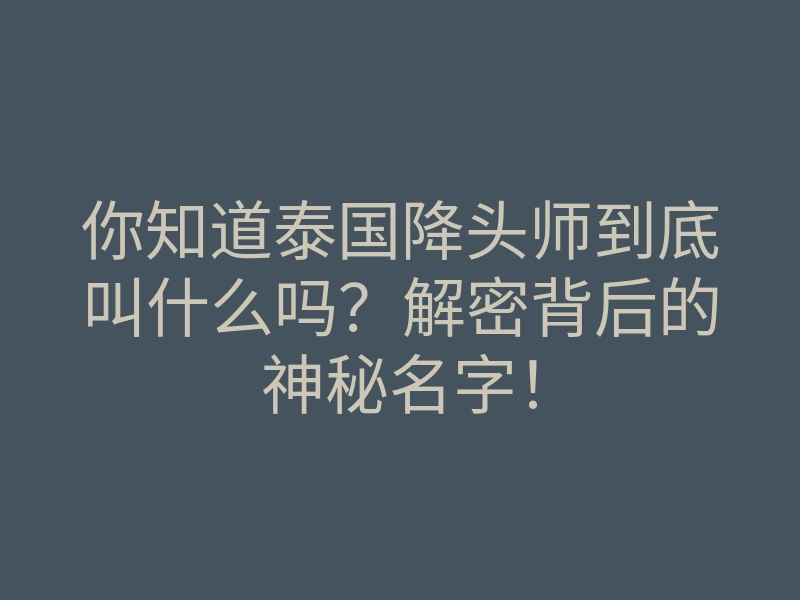 你知道泰国降头师到底叫什么吗?解密背后的神秘名字!
