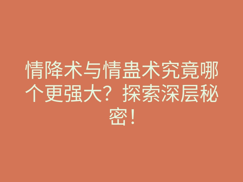 情降术与情蛊术究竟哪个更强大?探索深层秘密!