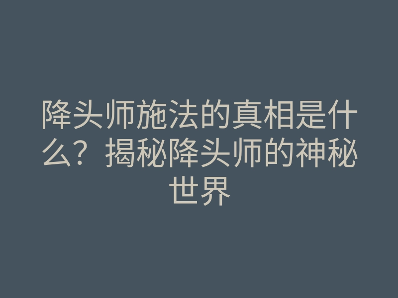 降头师施法的真相是什么?揭秘降头师的神秘世界
