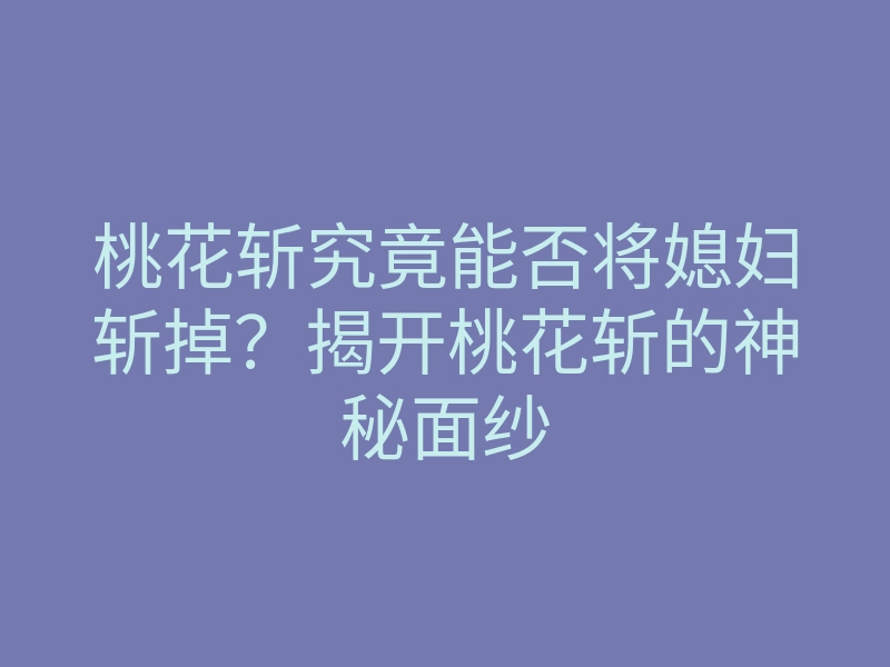 桃花斩究竟能否将媳妇斩掉?揭开桃花斩的神秘面纱