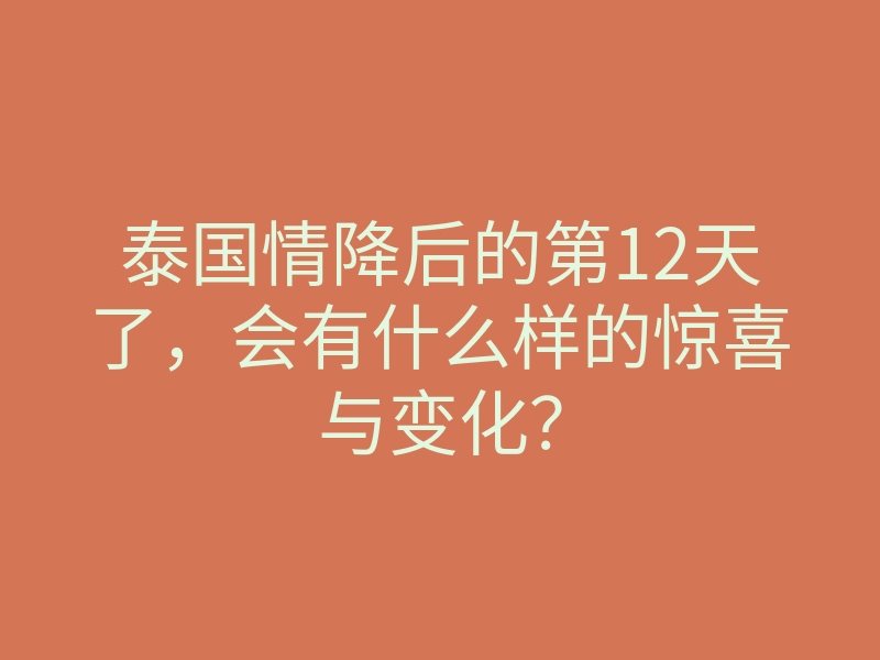 泰国情降后的第12天了,会有什么样的惊喜与变化?