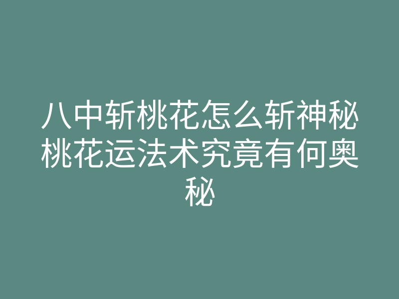 八中斩桃花怎么斩神秘桃花运法术究竟有何奥秘