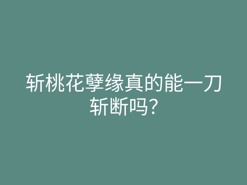 斩桃花孽缘真的能一刀斩断吗？