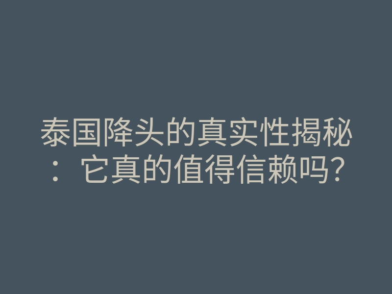 泰国降头的真实性揭秘:它真的值得信赖吗?