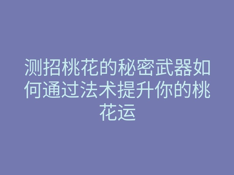 测招桃花的秘密武器如何通过法术提升你的桃花运