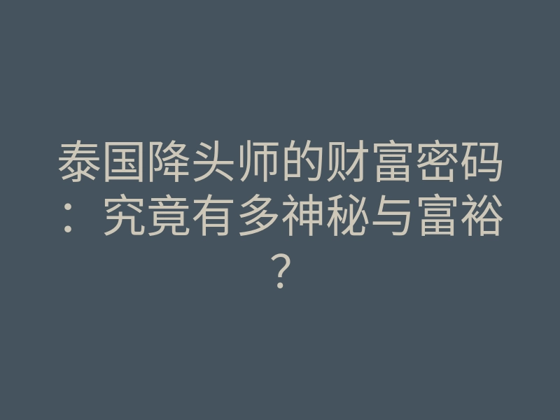 泰国降头师的财富密码:究竟有多神秘与富裕?