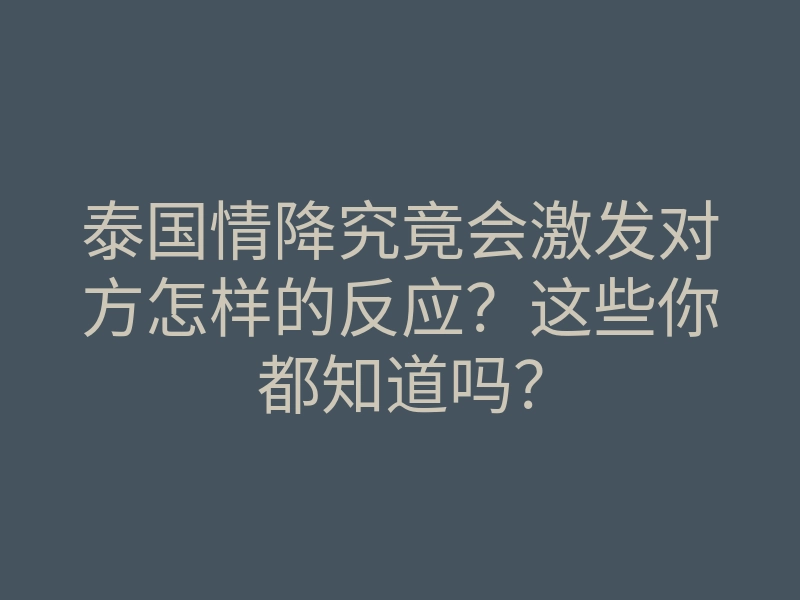 泰国情降究竟会激发对方怎样的反应?这些你都知道吗?