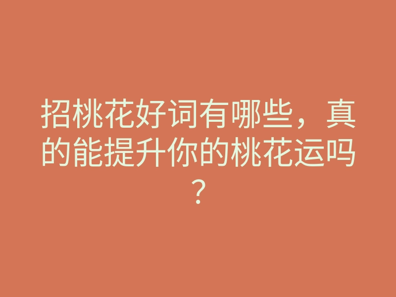 招桃花好词有哪些，真的能提升你的桃花运吗？