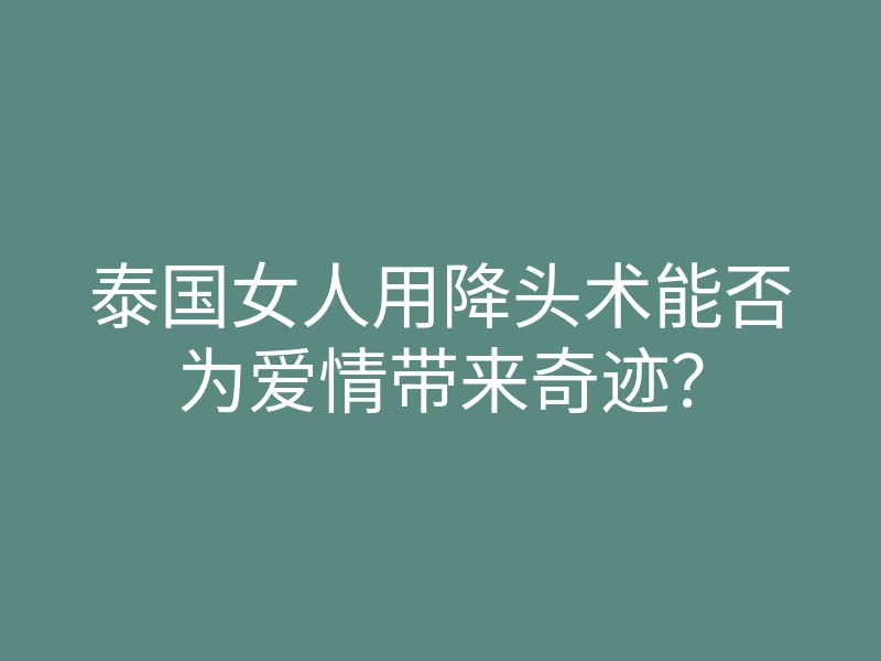 泰国女人用降头术能否为爱情带来奇迹?