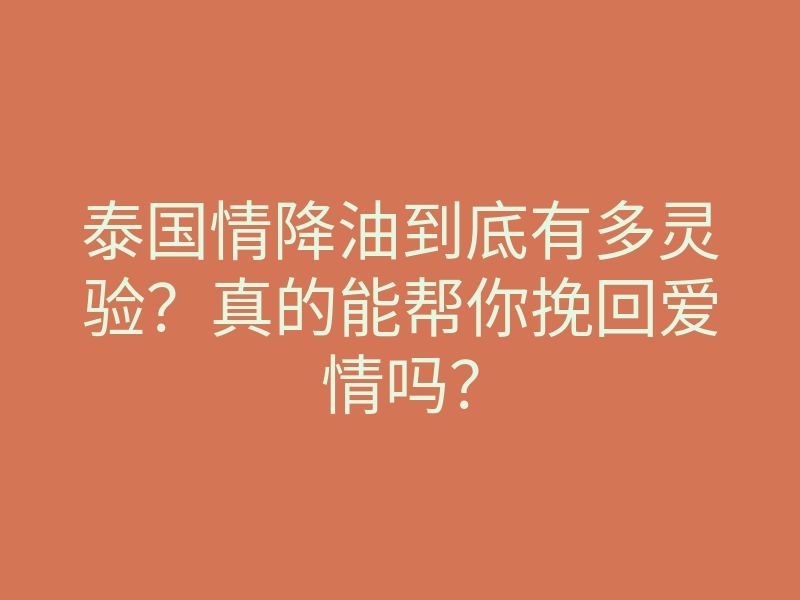 泰国情降油到底有多灵验?真的能帮你挽回爱情吗?