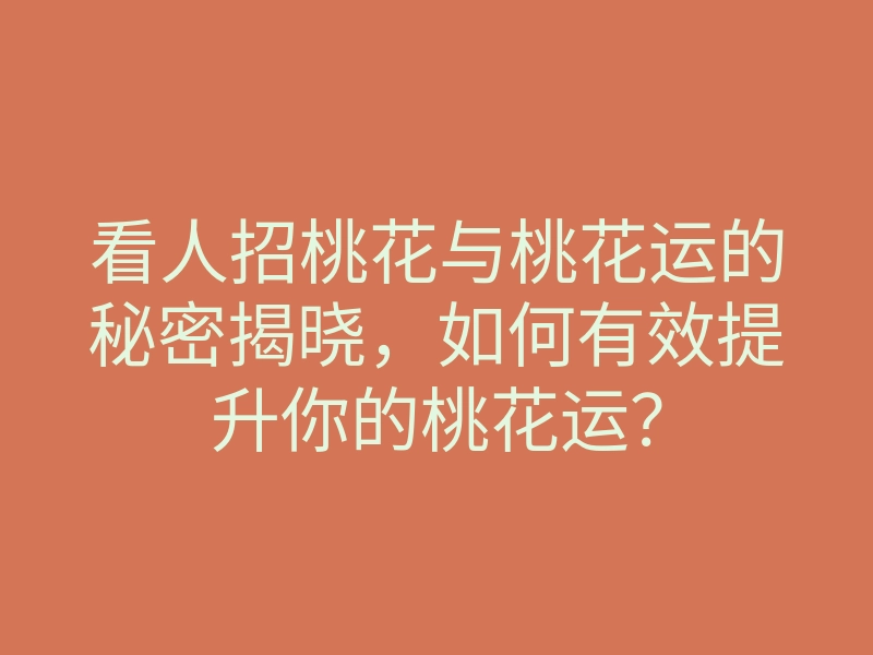 看人招桃花与桃花运的秘密揭晓,如何有效提升你的桃花运?
