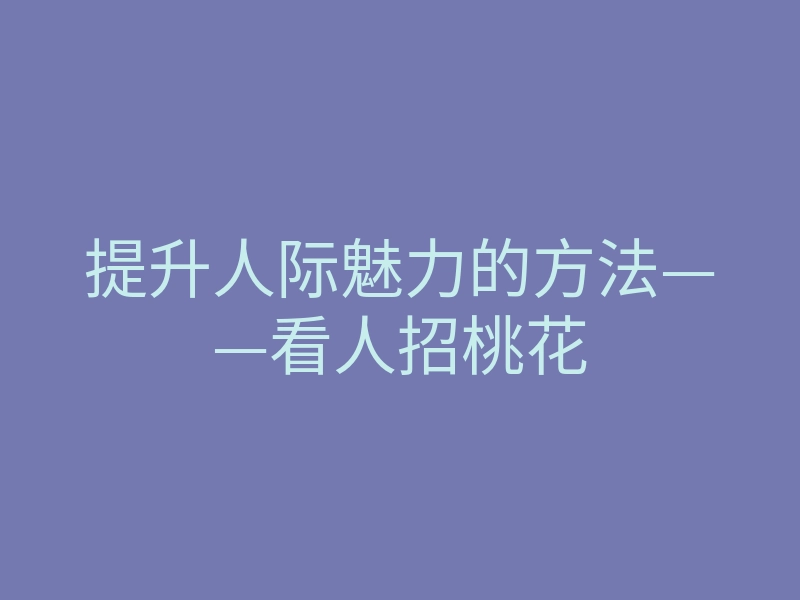 提升人际魅力的方法——看人招桃花