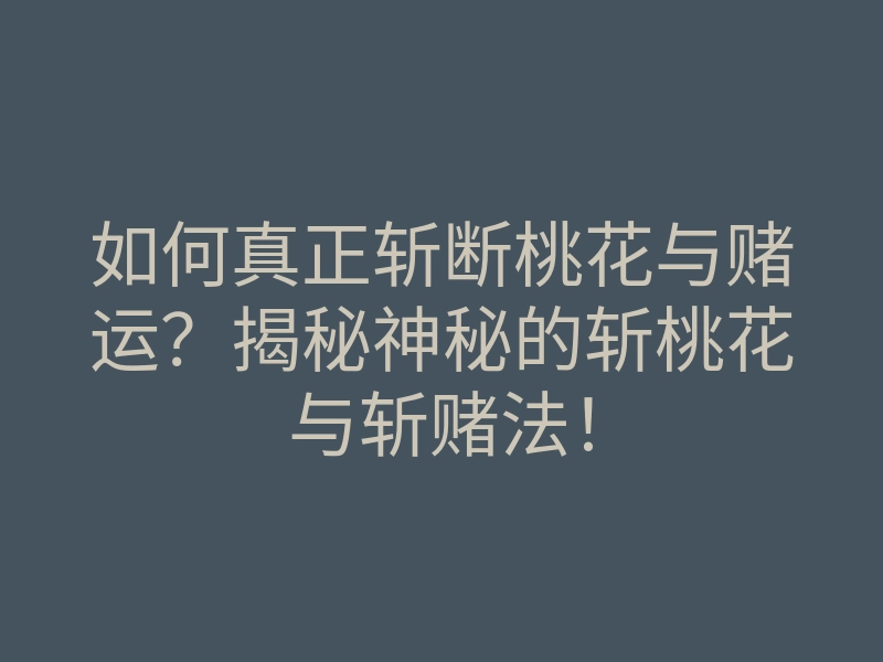 如何真正斩断桃花与赌运?揭秘神秘的斩桃花与斩赌法!