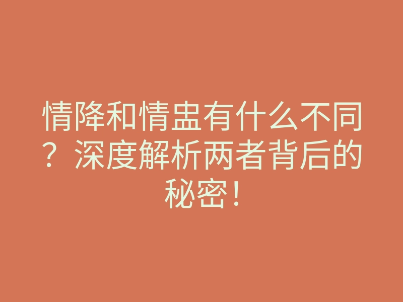情降和情盅有什么不同?深度解析两者背后的秘密!