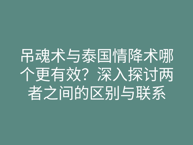吊魂术与泰国情降术哪个更有效?深入探讨两者之间的区别与联系