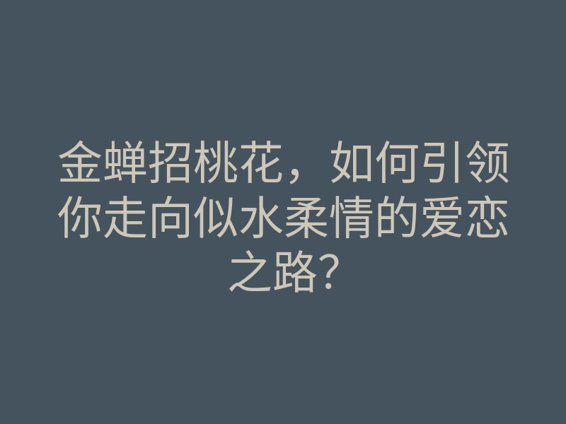 金蝉招桃花,如何引领你走向似水柔情的爱恋之路?
