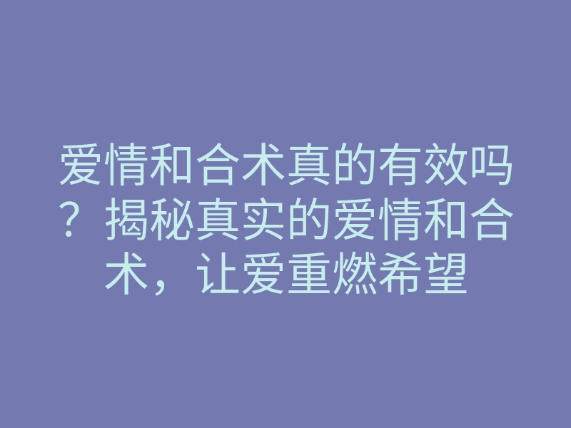 爱情和合术真的有效吗?揭秘真实的爱情和合术,让爱重燃希望
