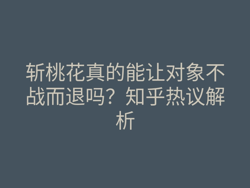 斩桃花真的能让对象不战而退吗？知乎热议解析