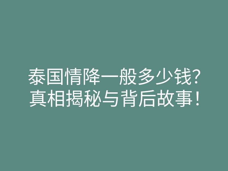 泰国情降一般多少钱?真相揭秘与背后故事!