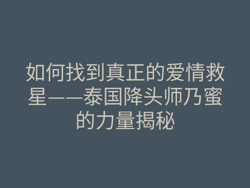 如何找到真正的爱情救星——泰国降头师乃蜜的力量揭秘