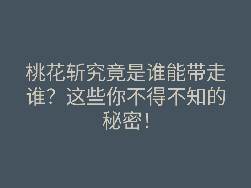 桃花斩究竟是谁能带走谁?这些你不得不知的秘密!