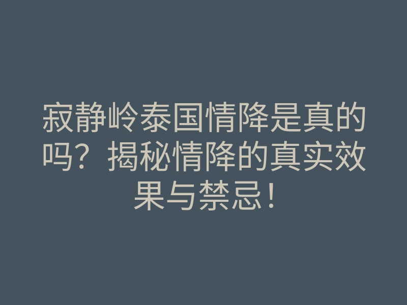 寂静岭泰国情降是真的吗?揭秘情降的真实效果与禁忌!