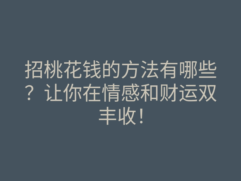 招桃花钱的方法有哪些?让你在情感和财运双丰收!