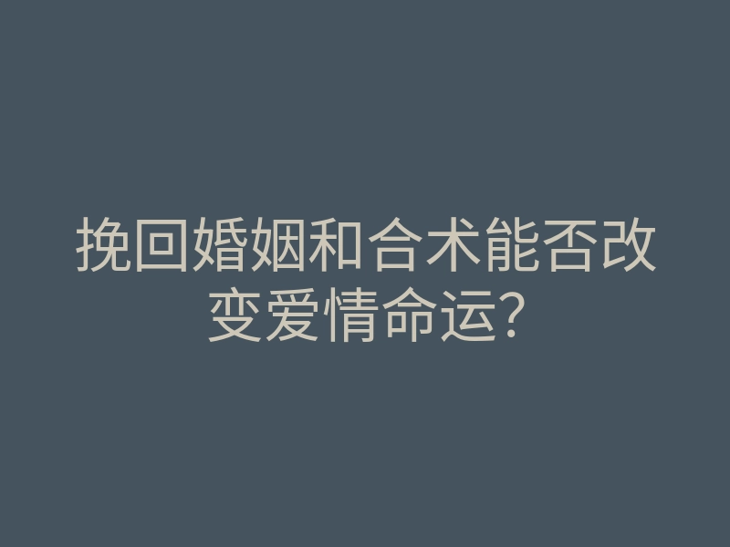 挽回婚姻和合术能否改变爱情命运?