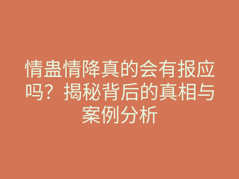 情蛊情降真的会有报应吗?揭秘背后的真相与案例分析