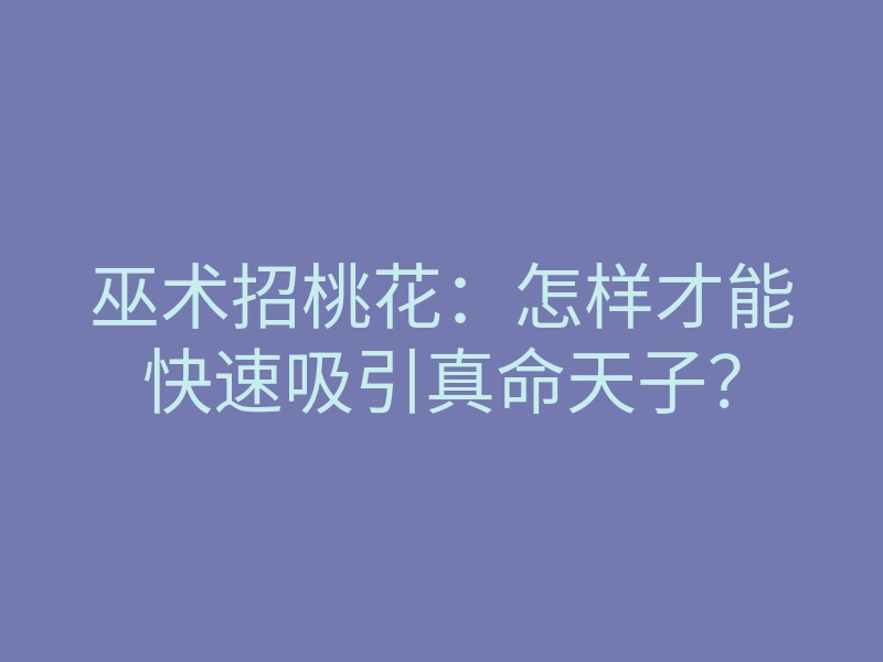 巫术招桃花:怎样才能快速吸引真命天子?