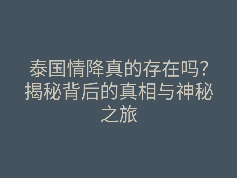 泰国情降真的存在吗？揭秘背后的真相与神秘之旅