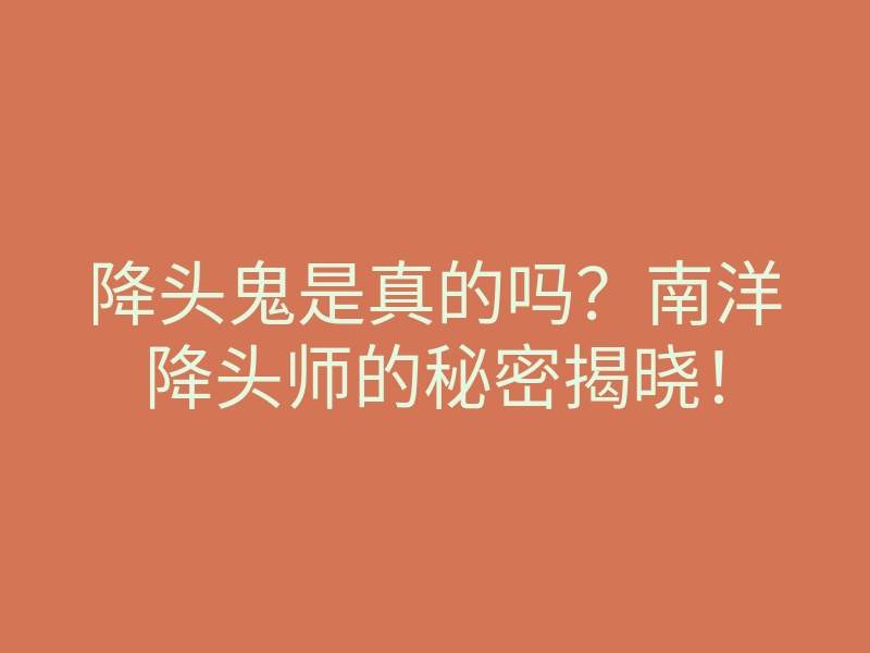 降头鬼是真的吗?南洋降头师的秘密揭晓!