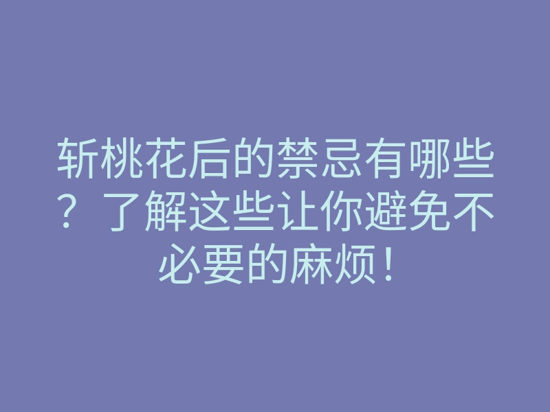 斩桃花后的禁忌有哪些?了解这些让你避免不必要的麻烦!